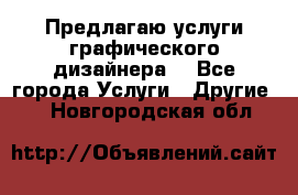 Предлагаю услуги графического дизайнера  - Все города Услуги » Другие   . Новгородская обл.